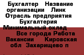 Бухгалтер › Название организации ­ Линк-1 › Отрасль предприятия ­ Бухгалтерия › Минимальный оклад ­ 40 000 - Все города Работа » Вакансии   . Кировская обл.,Захарищево п.